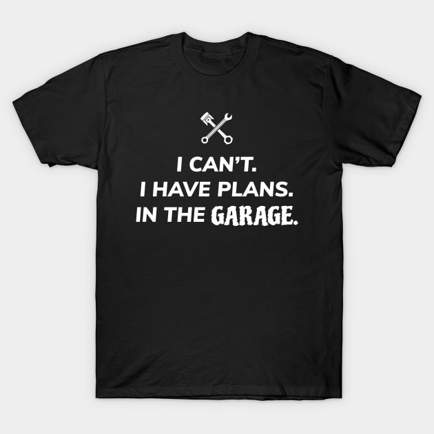 I Can't I Have Plans In The Garage T-Shirt by ezral